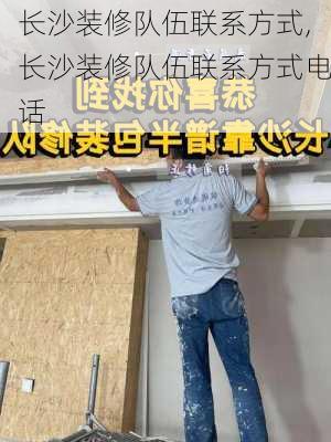 长沙装修队伍联系方式,长沙装修队伍联系方式电话