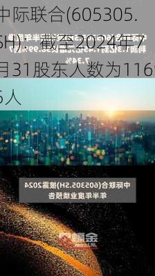 中际联合(605305.SH)：截至2024年7月31股东人数为11695人