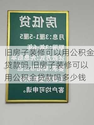 旧房子装修可以用公积金贷款吗,旧房子装修可以用公积金贷款吗多少钱