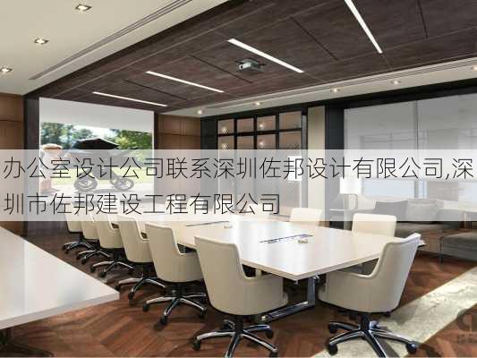 办公室设计公司联系深圳佐邦设计有限公司,深圳市佐邦建设工程有限公司