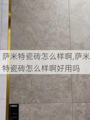 萨米特瓷砖怎么样啊,萨米特瓷砖怎么样啊好用吗