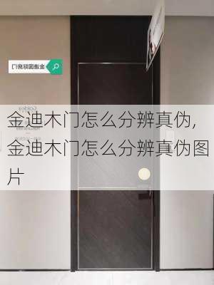 金迪木门怎么分辨真伪,金迪木门怎么分辨真伪图片