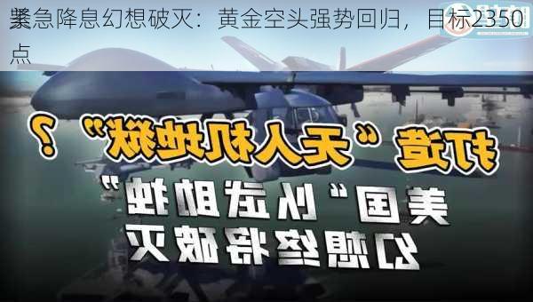 美
紧急降息幻想破灭：黄金空头强势回归，目标2350点