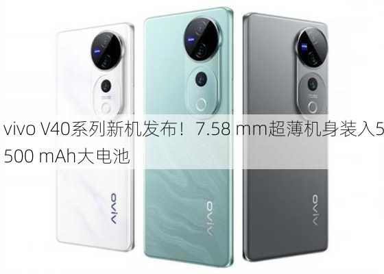 vivo V40系列新机发布！7.58 mm超薄机身装入5500 mAh大电池