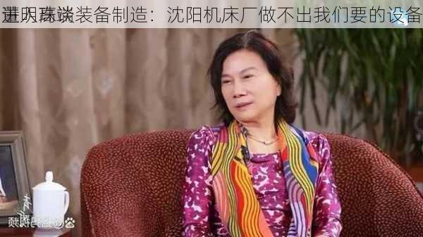 董明珠谈
进入高端装备制造：沈阳机床厂做不出我们要的设备