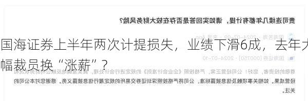 国海证券上半年两次计提损失，业绩下滑6成，去年大幅裁员换“涨薪”?