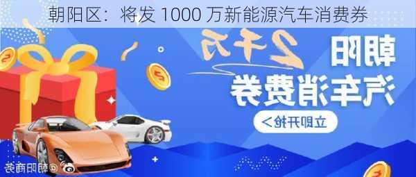 朝阳区：将发 1000 万新能源汽车消费券