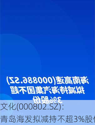 
文化(000802.SZ)：青岛海发拟减持不超3%股份