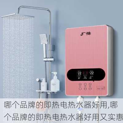 哪个品牌的即热电热水器好用,哪个品牌的即热电热水器好用又实惠