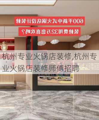 杭州专业火锅店装修,杭州专业火锅店装修师傅招聘