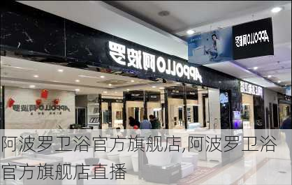 阿波罗卫浴官方旗舰店,阿波罗卫浴官方旗舰店直播