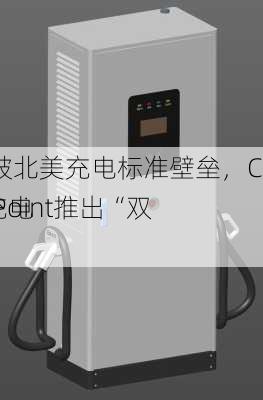 打破北美充电标准壁垒，ChargePoint推出“双
”充电桩