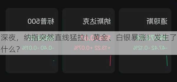 深夜，纳指突然直线猛拉！黄金、白银暴涨！发生了什么？