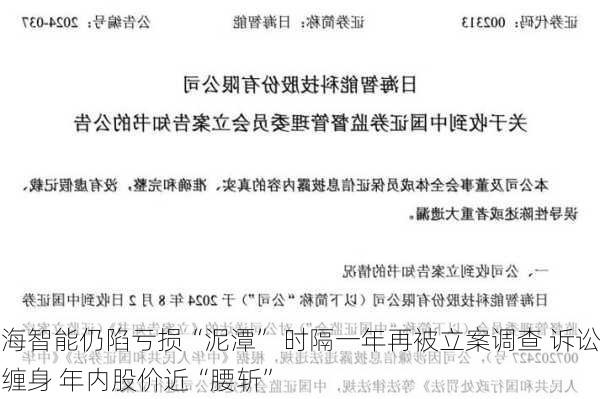 
海智能仍陷亏损“泥潭” 时隔一年再被立案调查 诉讼缠身 年内股价近“腰斩”