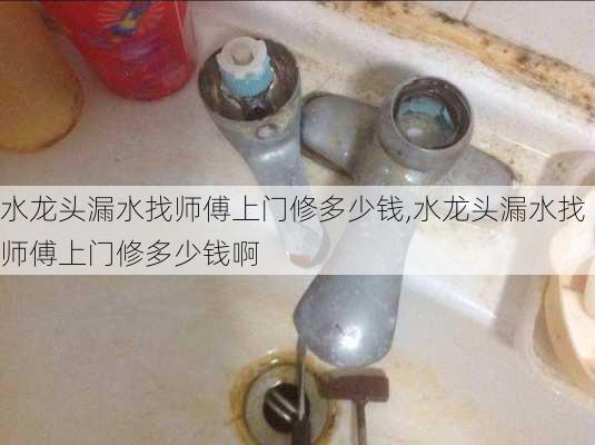 水龙头漏水找师傅上门修多少钱,水龙头漏水找师傅上门修多少钱啊