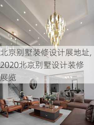 北京别墅装修设计展地址,2020北京别墅设计装修展览