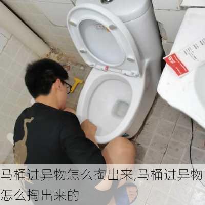 马桶进异物怎么掏出来,马桶进异物怎么掏出来的