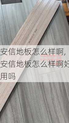 安信地板怎么样啊,安信地板怎么样啊好用吗