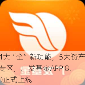 4大“全”新功能，5大资产专区，广发基金APP 8.0正式上线