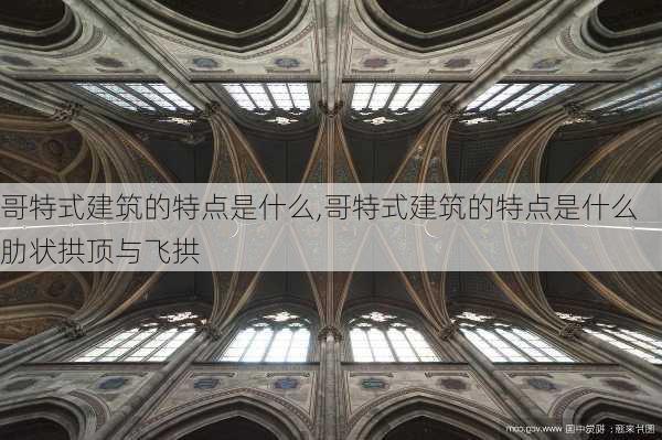 哥特式建筑的特点是什么,哥特式建筑的特点是什么肋状拱顶与飞拱