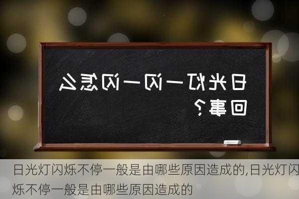 日光灯闪烁不停一般是由哪些原因造成的,日光灯闪烁不停一般是由哪些原因造成的