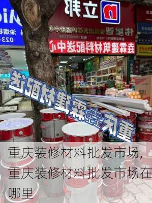 重庆装修材料批发市场,重庆装修材料批发市场在哪里