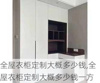 全屋衣柜定制大概多少钱,全屋衣柜定制大概多少钱一方