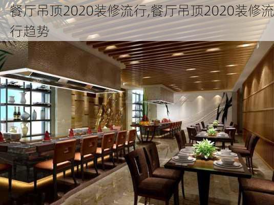 餐厅吊顶2020装修流行,餐厅吊顶2020装修流行趋势