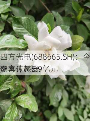 四方光电(688665.SH)：今年新增的汽车舒适
配套传感器
定
额累计超6.9亿元