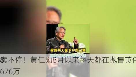 卖不停！黄仁勋8月以来每天都在抛售英伟达 累计
8676万
