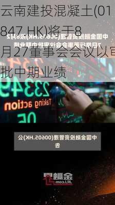 云南建投混凝土(01847.HK)将于8月27董事会会议以审批中期业绩