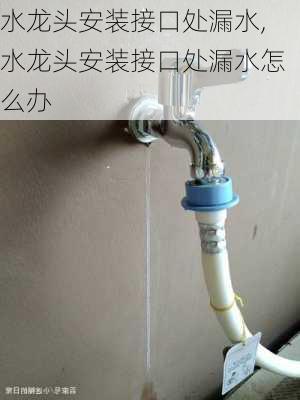 水龙头安装接口处漏水,水龙头安装接口处漏水怎么办