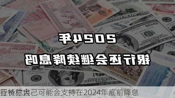 亚特兰大
行长称自己可能会支持在2024年底前降息