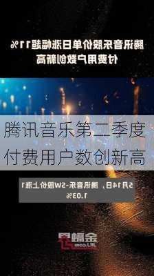 腾讯音乐第二季度 付费用户数创新高