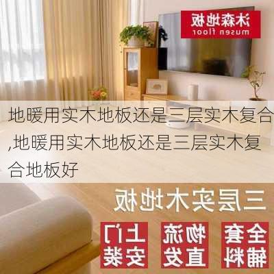 地暖用实木地板还是三层实木复合,地暖用实木地板还是三层实木复合地板好