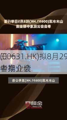 三一
(00631.HK)拟8月29中期业绩
者推介会