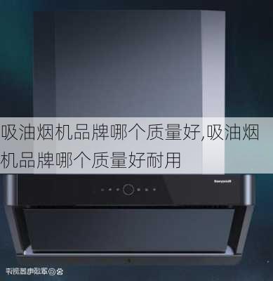 吸油烟机品牌哪个质量好,吸油烟机品牌哪个质量好耐用