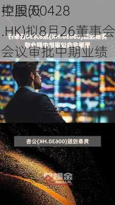 中国天
控股(00428.HK)拟8月26董事会会议审批中期业绩