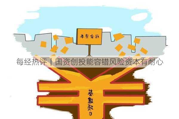 每经热评｜国资创投能容错风险资本有耐心