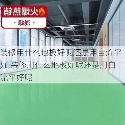 装修用什么地板好呢还是用自流平好,装修用什么地板好呢还是用自流平好呢