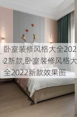 卧室装修风格大全2022新款,卧室装修风格大全2022新款效果图