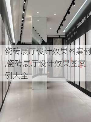 瓷砖展厅设计效果图案例,瓷砖展厅设计效果图案例大全