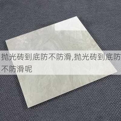 抛光砖到底防不防滑,抛光砖到底防不防滑呢