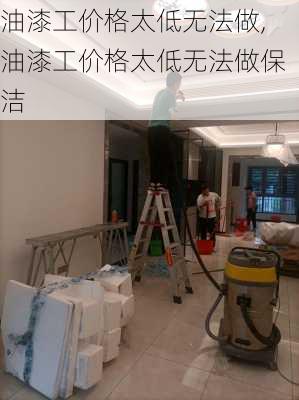 油漆工价格太低无法做,油漆工价格太低无法做保洁