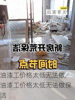 油漆工价格太低无法做,油漆工价格太低无法做保洁