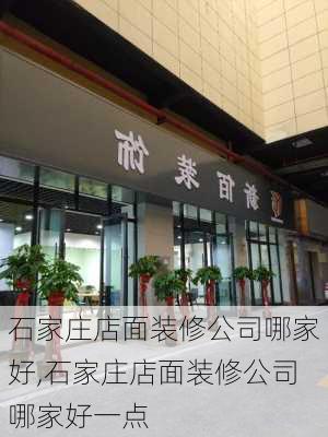 石家庄店面装修公司哪家好,石家庄店面装修公司哪家好一点