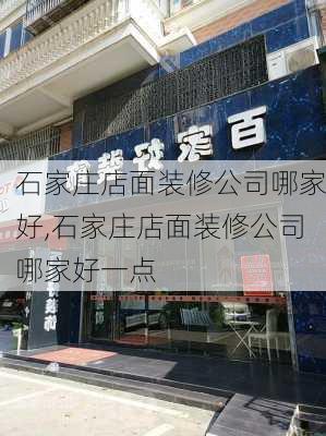 石家庄店面装修公司哪家好,石家庄店面装修公司哪家好一点