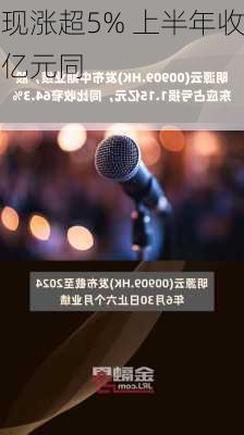 明源云现涨超5% 上半年收入7.20亿元同
下降5.5%