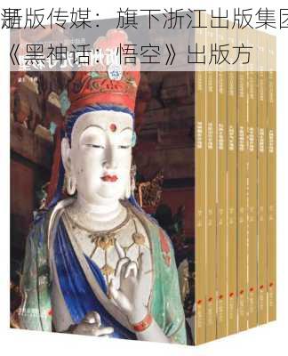 浙版传媒：旗下浙江出版集团数字传媒有限
是
《黑神话：悟空》出版方