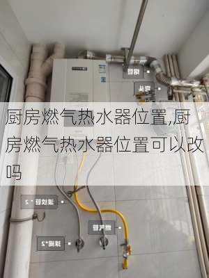 厨房燃气热水器位置,厨房燃气热水器位置可以改吗